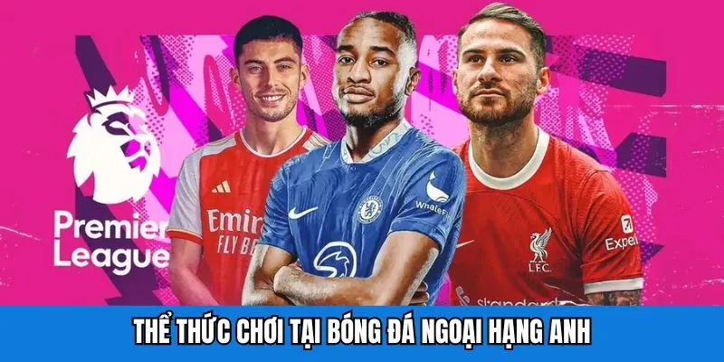 Thể thức chơi tại bóng đá Ngoại Hạng Anh