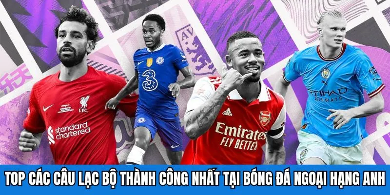 Top các câu lạc bộ thành công nhất tại bóng đá Ngoại Hạng Anh
